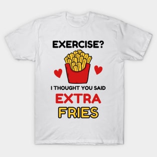 Exercise? I thought you said 'extra Fries' T-Shirt